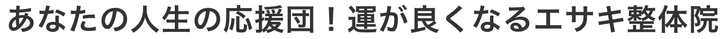 あなたの人生の応援団！運が良くなるエサキ整体院